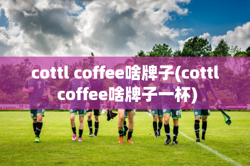 cottl coffee啥牌子(cottl coffee啥牌子一杯)