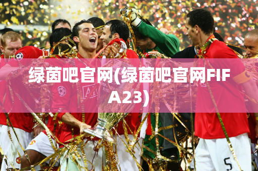 绿茵吧官网(绿茵吧官网FIFA23)