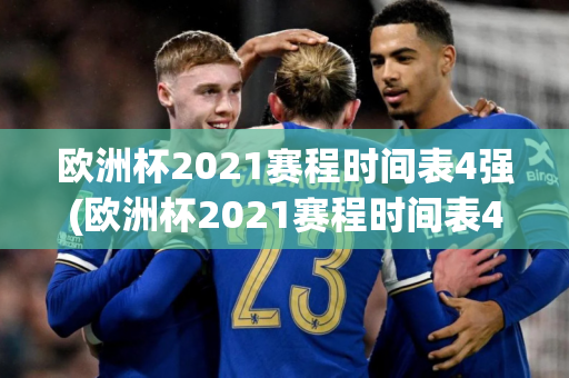 欧洲杯2021赛程时间表4强(欧洲杯2021赛程时间表4强球队)