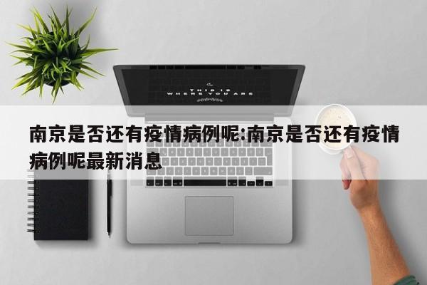 南京是否还有疫情病例呢：南京是否还有疫情病例呢最新消息