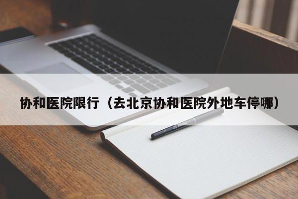 协和医院限行（去北京协和医院外地车停哪）