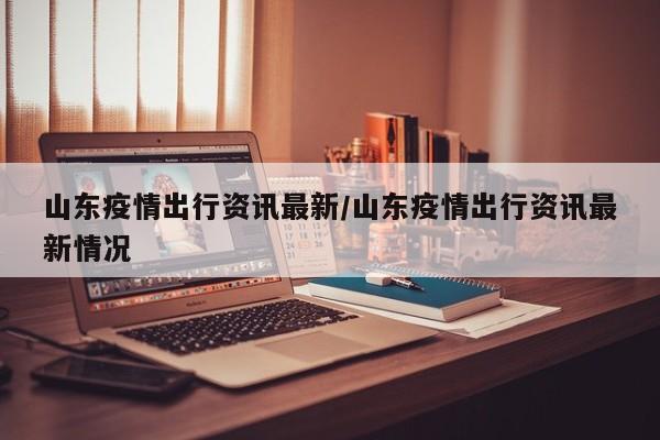 山东疫情出行资讯最新／山东疫情出行资讯最新情况