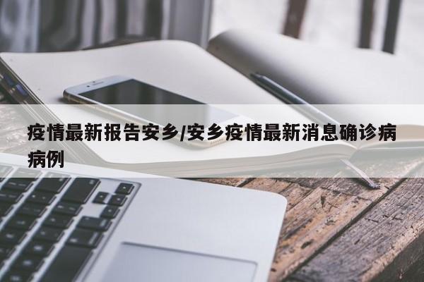 疫情最新报告安乡／安乡疫情最新消息确诊病病例