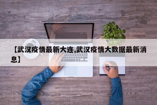 【武汉疫情最新大连,武汉疫情大数据最新消息】