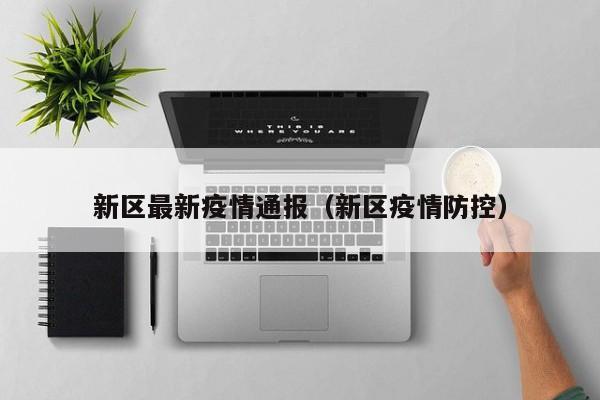 新区最新疫情通报（新区疫情防控）