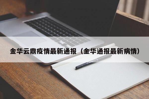 金华云鼎疫情最新通报（金华通报最新病情）