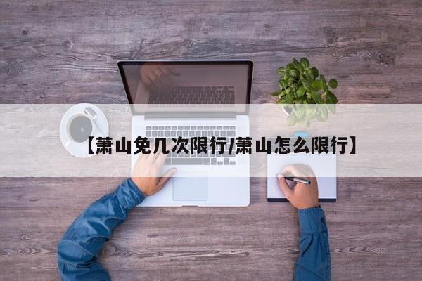 【萧山免几次限行／萧山怎么限行】