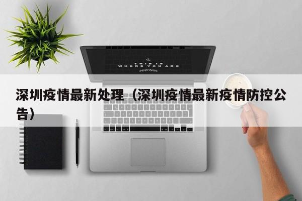 深圳疫情最新处理（深圳疫情最新疫情防控公告）