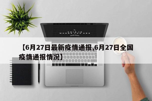 【6月27日最新疫情通报,6月27日全国疫情通报情况】