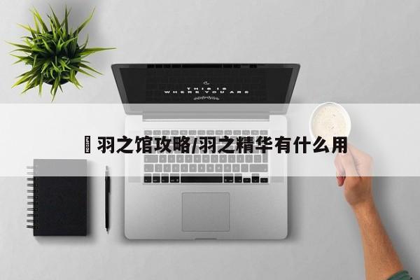 柾羽之馆攻略／羽之精华有什么用