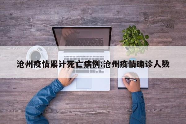 沧州疫情累计死亡病例：沧州疫情确诊人数
