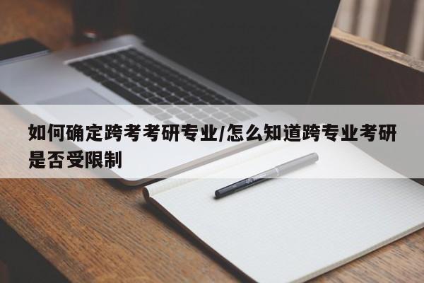 如何确定跨考考研专业／怎么知道跨专业考研是否受限制