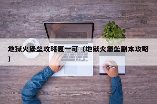 地狱火堡垒攻略夏一可（地狱火堡垒副本攻略）