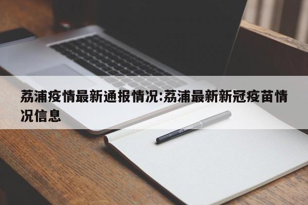 荔浦疫情最新通报情况：荔浦最新新冠疫苗情况信息