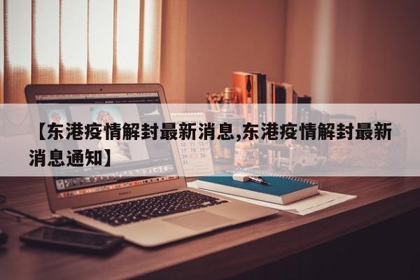 【东港疫情解封最新消息,东港疫情解封最新消息通知】