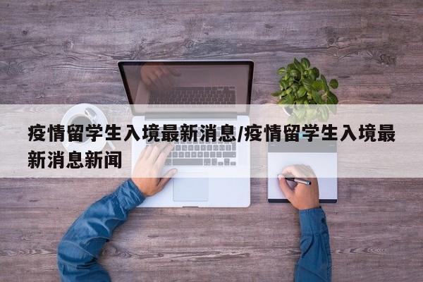 疫情留学生入境最新消息／疫情留学生入境最新消息新闻