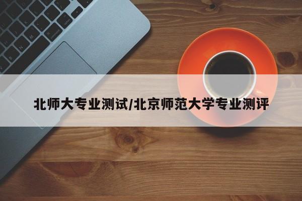 北师大专业测试／北京师范大学专业测评