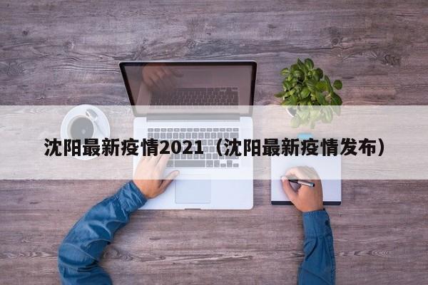 沈阳最新疫情2021（沈阳最新疫情发布）