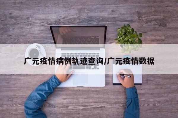 广元疫情病例轨迹查询／广元疫情数据