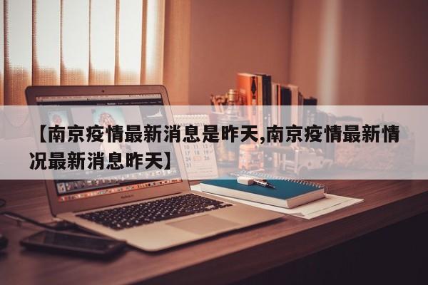 【南京疫情最新消息是昨天,南京疫情最新情况最新消息昨天】