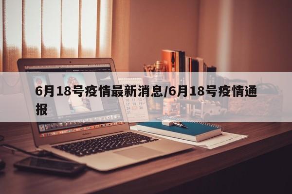 6月18号疫情最新消息／6月18号疫情通报