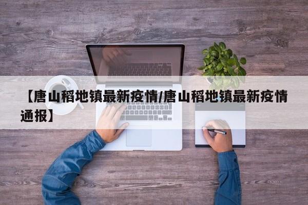 【唐山稻地镇最新疫情／唐山稻地镇最新疫情通报】