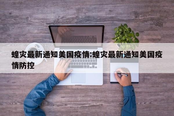 蝗灾最新通知美国疫情：蝗灾最新通知美国疫情防控
