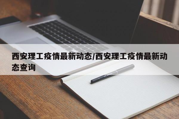 西安理工疫情最新动态／西安理工疫情最新动态查询