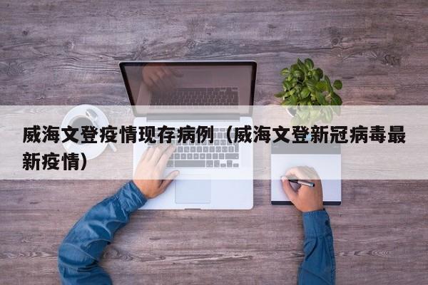 威海文登疫情现存病例（威海文登新冠病毒最新疫情）