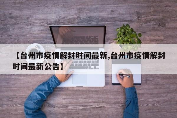 【台州市疫情解封时间最新,台州市疫情解封时间最新公告】