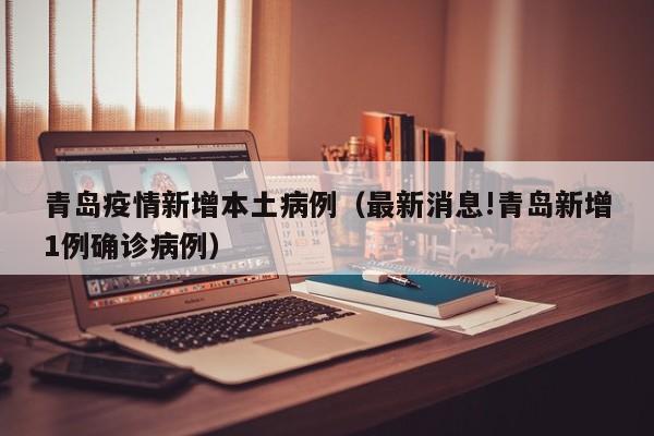 青岛疫情新增本土病例（最新消息!青岛新增1例确诊病例）