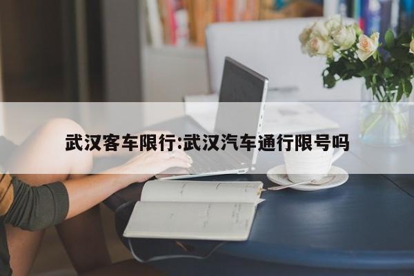 武汉客车限行：武汉汽车通行限号吗