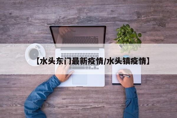 【水头东门最新疫情／水头镇疫情】