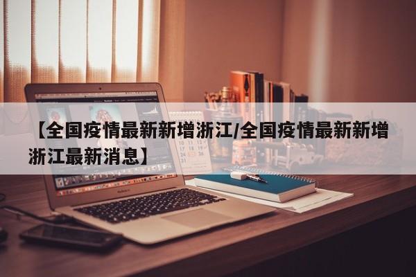 【全国疫情最新新增浙江／全国疫情最新新增浙江最新消息】
