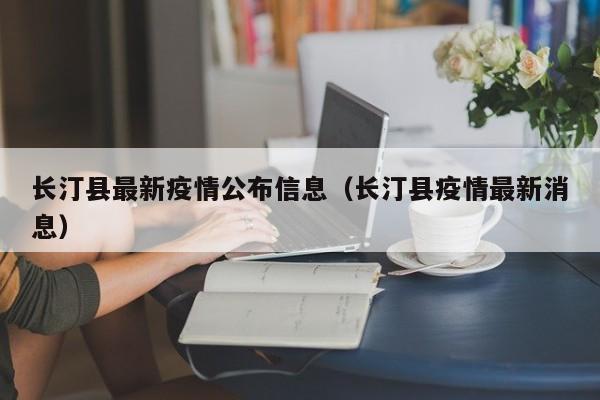 长汀县最新疫情公布信息（长汀县疫情最新消息）