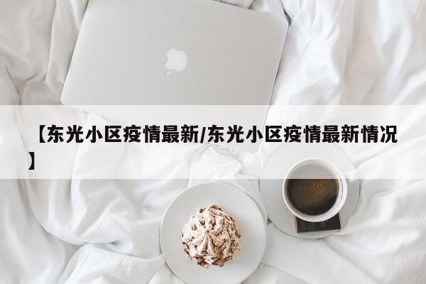 【东光小区疫情最新／东光小区疫情最新情况】
