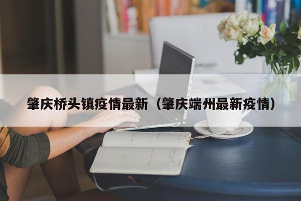 肇庆桥头镇疫情最新（肇庆端州最新疫情）