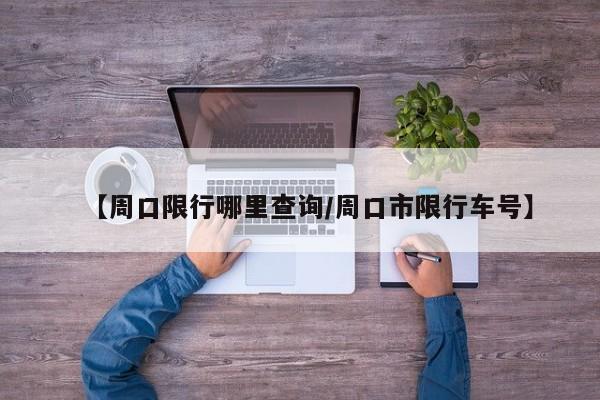 【周口限行哪里查询／周口市限行车号】