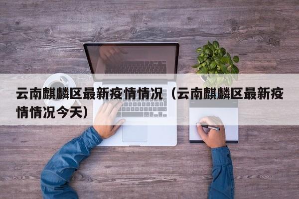 云南麒麟区最新疫情情况（云南麒麟区最新疫情情况今天）