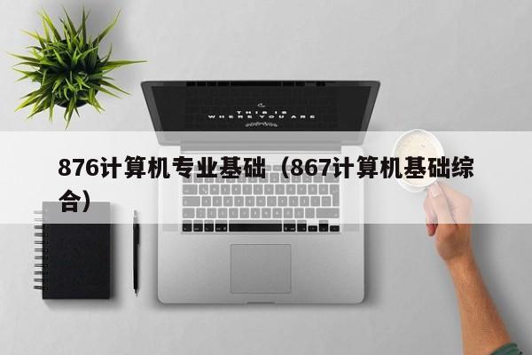876计算机专业基础（867计算机基础综合）