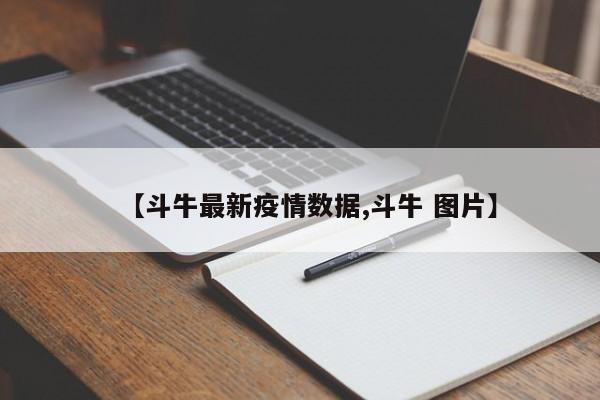 【斗牛最新疫情数据,斗牛 图片】