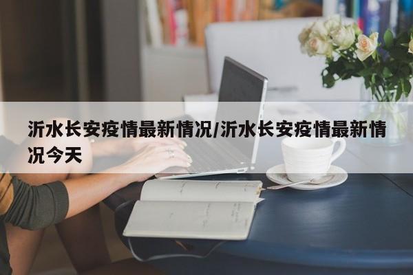 沂水长安疫情最新情况／沂水长安疫情最新情况今天