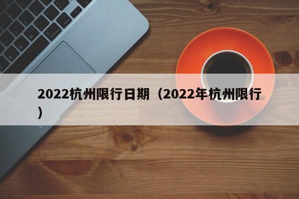 2022杭州限行日期（2022年杭州限行）