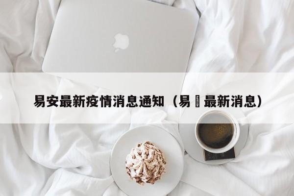 易安最新疫情消息通知（易亁最新消息）