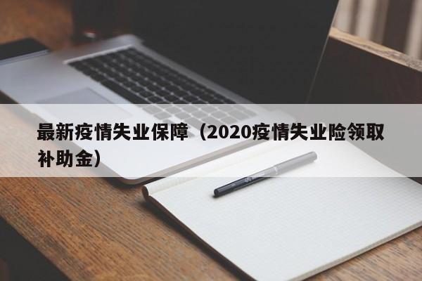 最新疫情失业保障（2020疫情失业险领取补助金）