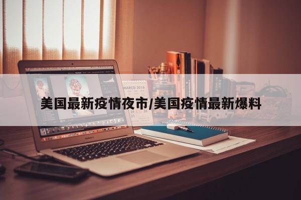美国最新疫情夜市／美国疫情最新爆料