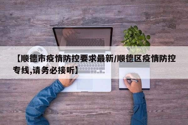 【顺德市疫情防控要求最新／顺德区疫情防控专线,请务必接听】