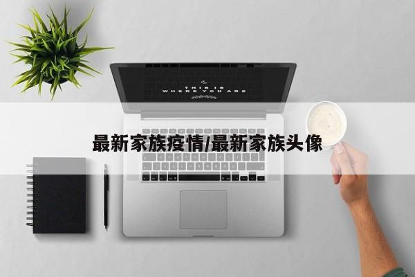 最新家族疫情／最新家族头像