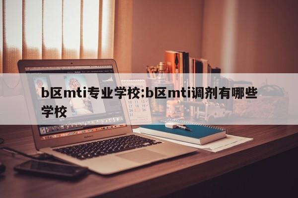 b区mti专业学校：b区mti调剂有哪些学校
