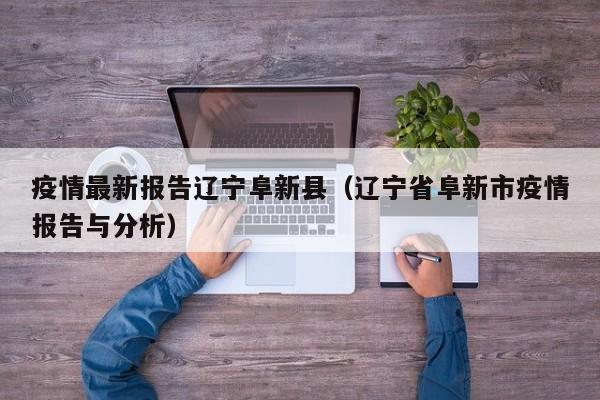 疫情最新报告辽宁阜新县（辽宁省阜新市疫情报告与分析）